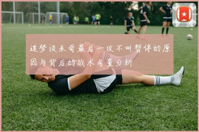 追梦谈米奇最后一攻不叫暂停的原因与背后的战术考量分析