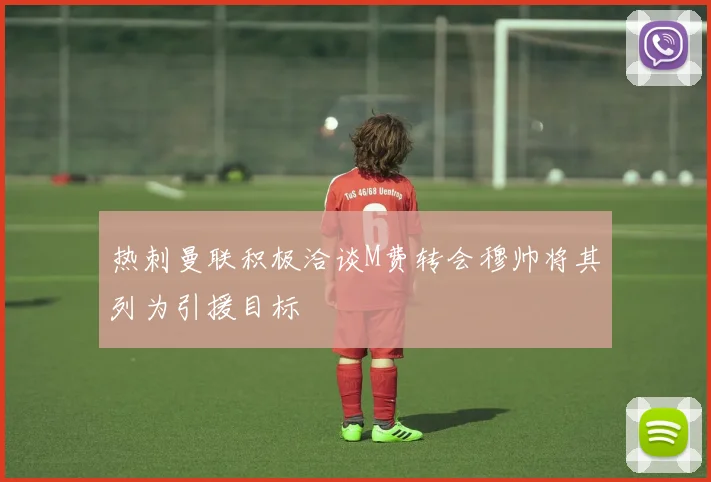 热刺曼联积极洽谈M费转会穆帅将其列为引援目标