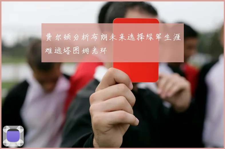 费尔顿分析布朗未来选择绿军生涯难逃塔图姆光环