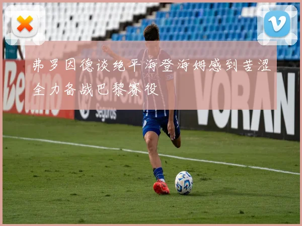 弗罗因德谈绝平海登海姆感到苦涩全力备战巴黎赛役