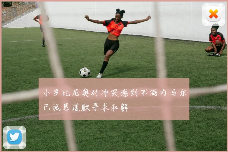 小罗比尼奥对冲突感到不满内马尔已诚恳道歉寻求和解